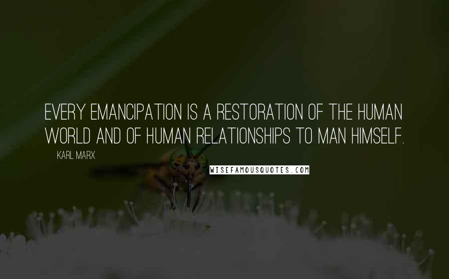 Karl Marx Quotes: Every emancipation is a restoration of the human world and of human relationships to man himself.