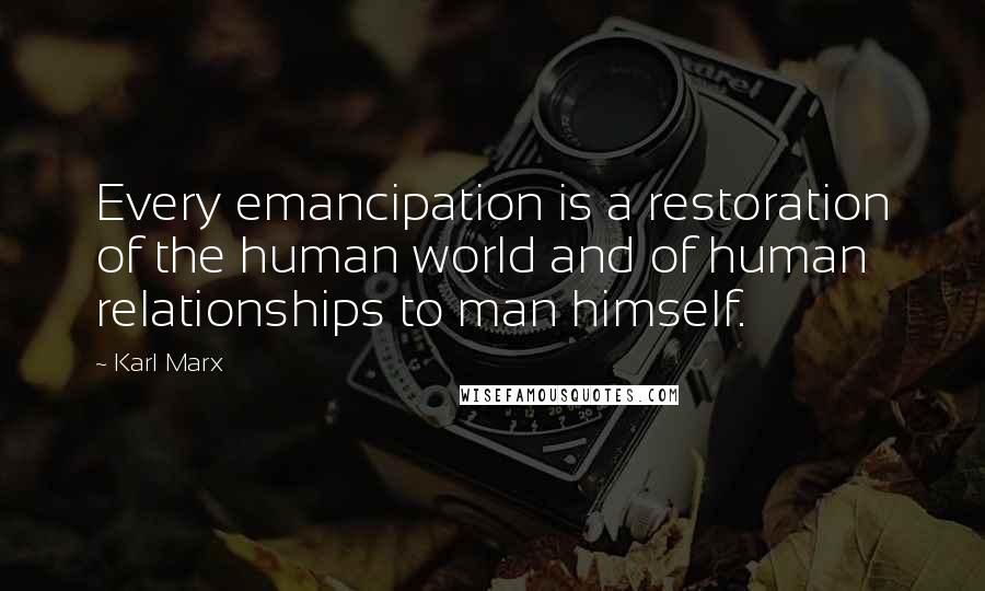 Karl Marx Quotes: Every emancipation is a restoration of the human world and of human relationships to man himself.