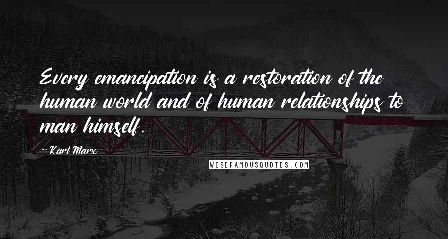 Karl Marx Quotes: Every emancipation is a restoration of the human world and of human relationships to man himself.