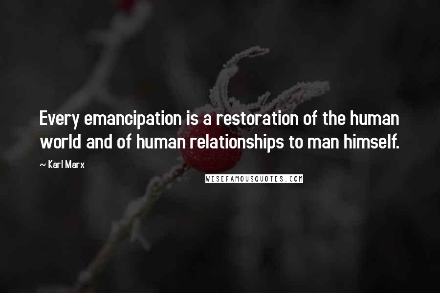 Karl Marx Quotes: Every emancipation is a restoration of the human world and of human relationships to man himself.