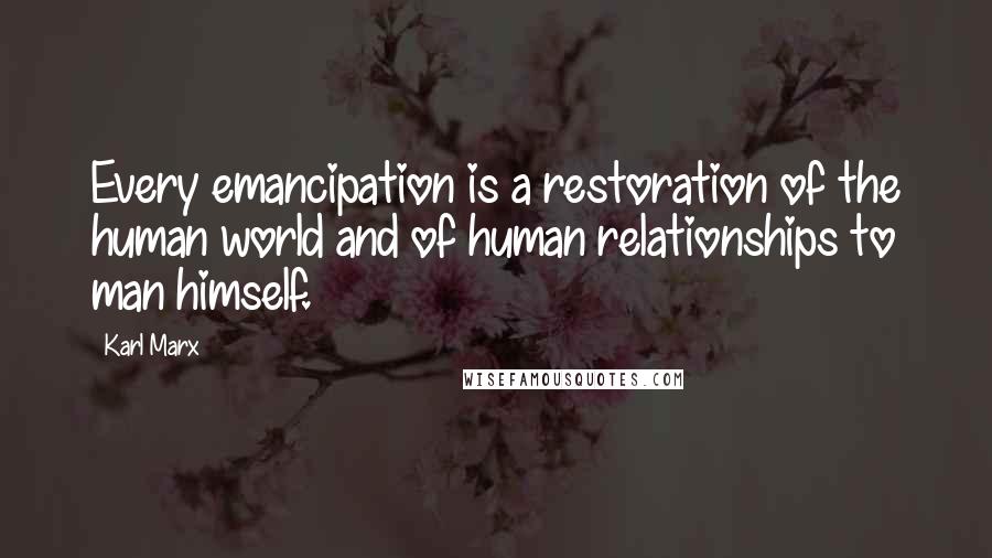 Karl Marx Quotes: Every emancipation is a restoration of the human world and of human relationships to man himself.