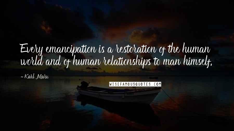 Karl Marx Quotes: Every emancipation is a restoration of the human world and of human relationships to man himself.