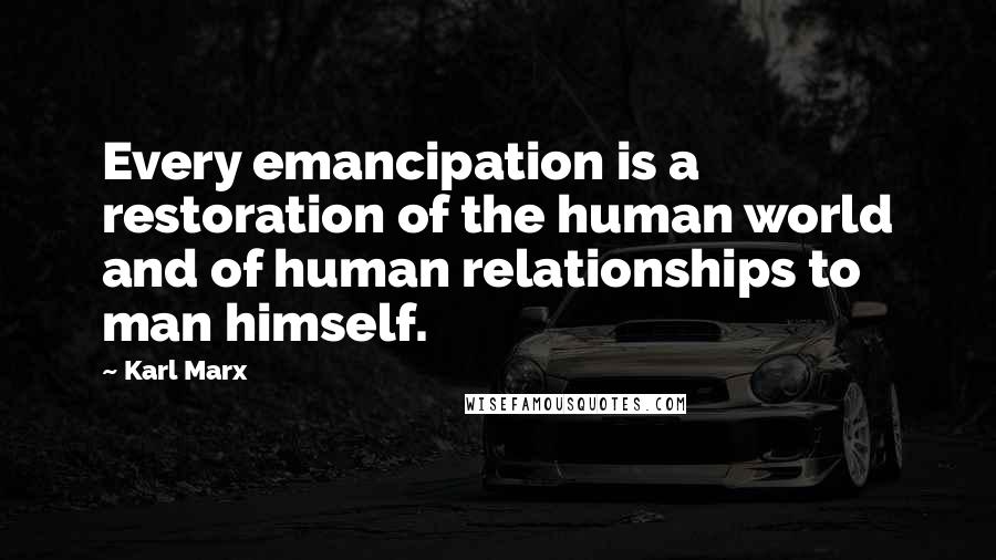 Karl Marx Quotes: Every emancipation is a restoration of the human world and of human relationships to man himself.