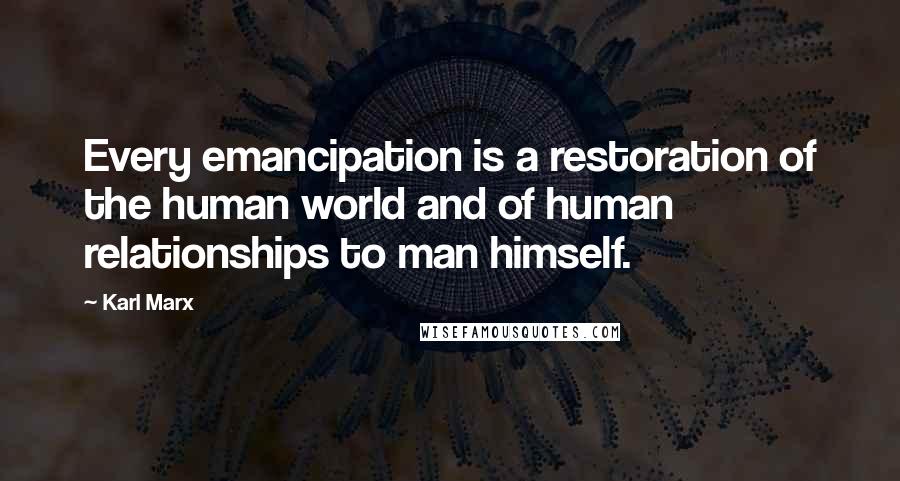 Karl Marx Quotes: Every emancipation is a restoration of the human world and of human relationships to man himself.