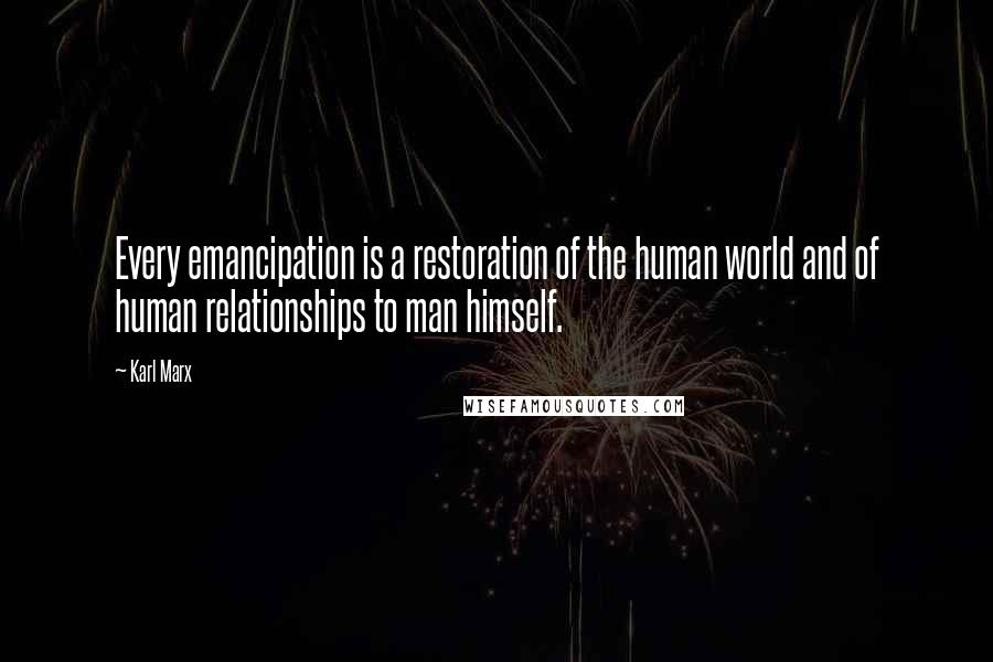 Karl Marx Quotes: Every emancipation is a restoration of the human world and of human relationships to man himself.