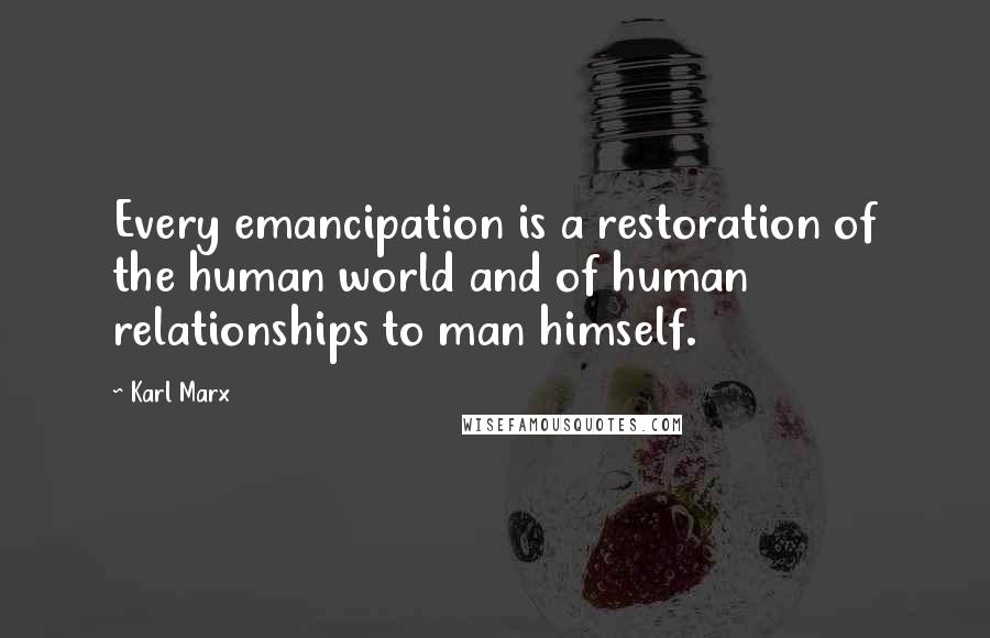 Karl Marx Quotes: Every emancipation is a restoration of the human world and of human relationships to man himself.