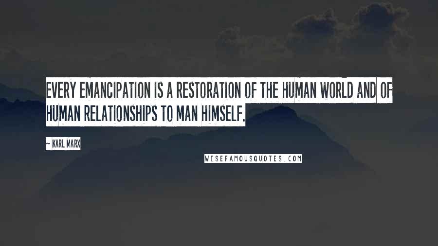 Karl Marx Quotes: Every emancipation is a restoration of the human world and of human relationships to man himself.