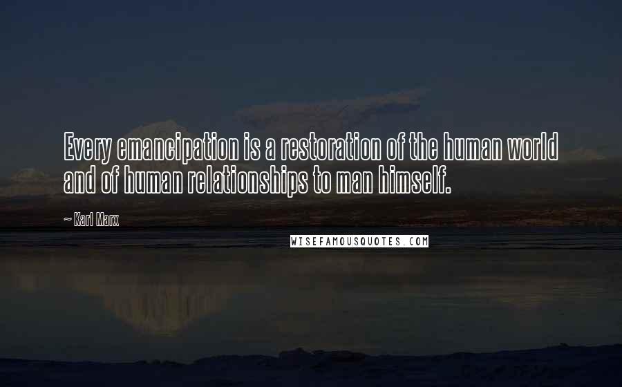 Karl Marx Quotes: Every emancipation is a restoration of the human world and of human relationships to man himself.