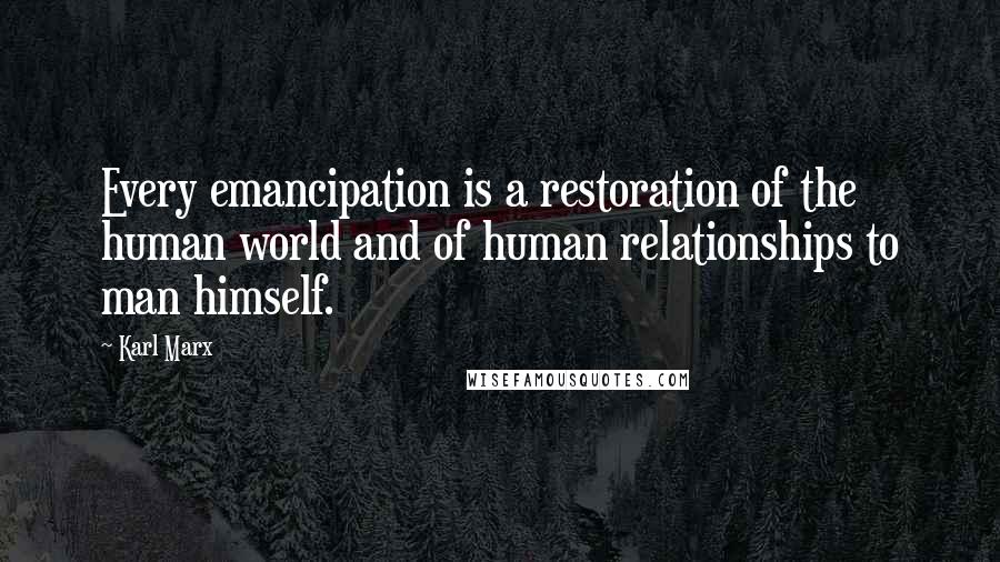 Karl Marx Quotes: Every emancipation is a restoration of the human world and of human relationships to man himself.