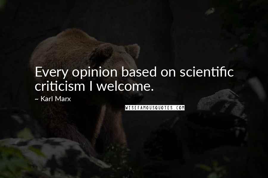 Karl Marx Quotes: Every opinion based on scientific criticism I welcome.