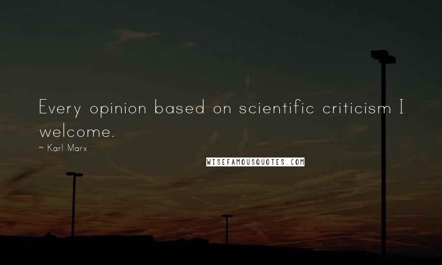Karl Marx Quotes: Every opinion based on scientific criticism I welcome.