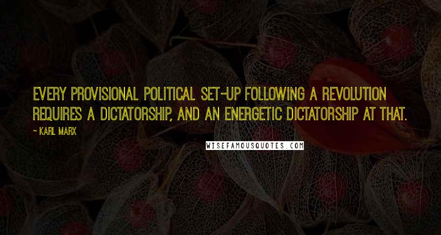 Karl Marx Quotes: Every provisional political set-up following a revolution requires a dictatorship, and an energetic dictatorship at that.