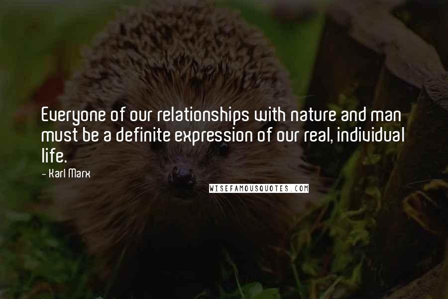 Karl Marx Quotes: Everyone of our relationships with nature and man must be a definite expression of our real, individual life.