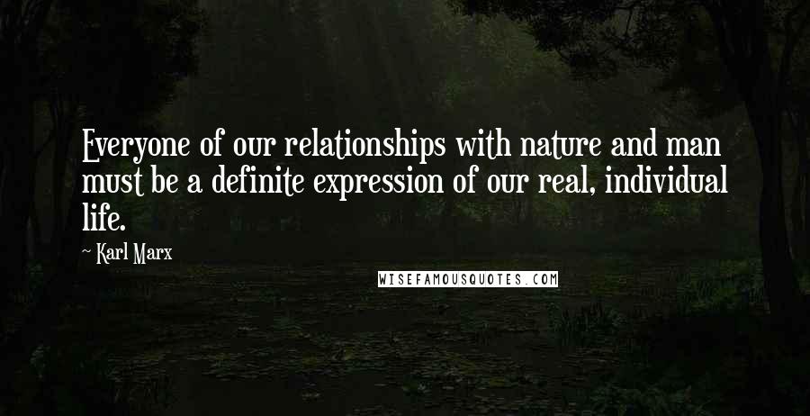 Karl Marx Quotes: Everyone of our relationships with nature and man must be a definite expression of our real, individual life.