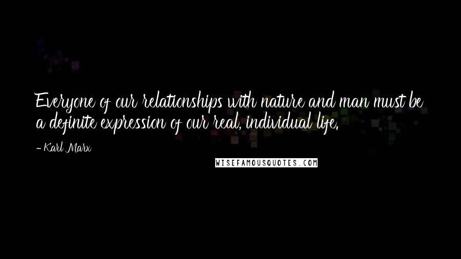 Karl Marx Quotes: Everyone of our relationships with nature and man must be a definite expression of our real, individual life.