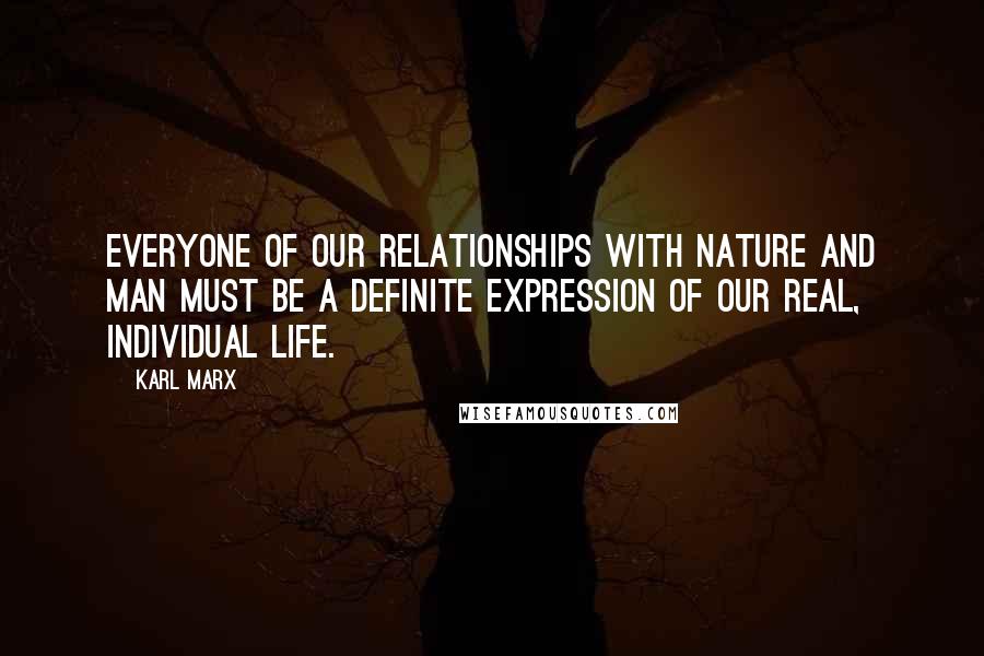 Karl Marx Quotes: Everyone of our relationships with nature and man must be a definite expression of our real, individual life.