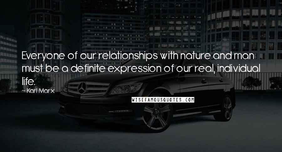 Karl Marx Quotes: Everyone of our relationships with nature and man must be a definite expression of our real, individual life.