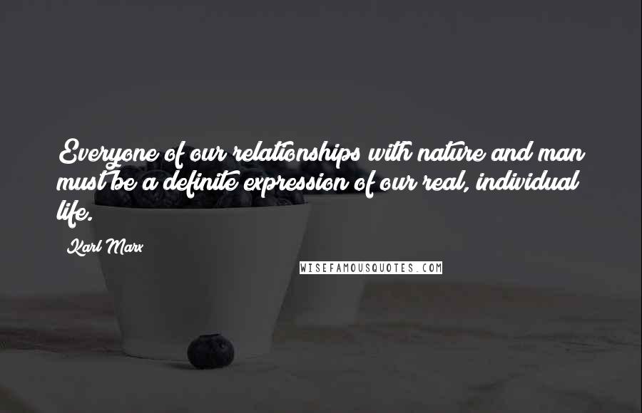 Karl Marx Quotes: Everyone of our relationships with nature and man must be a definite expression of our real, individual life.