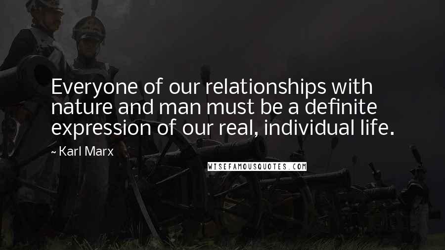 Karl Marx Quotes: Everyone of our relationships with nature and man must be a definite expression of our real, individual life.