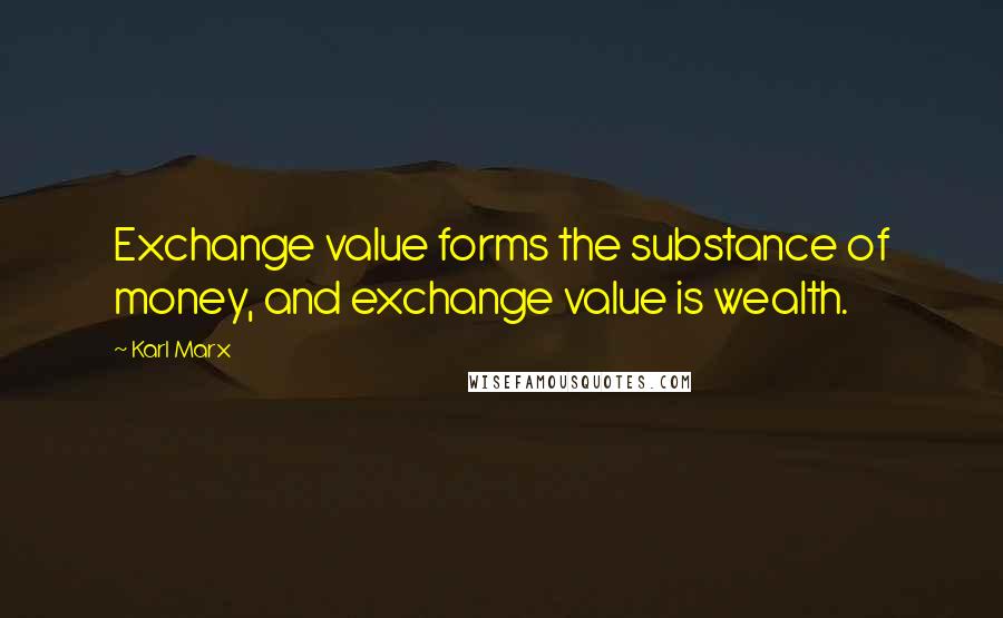 Karl Marx Quotes: Exchange value forms the substance of money, and exchange value is wealth.