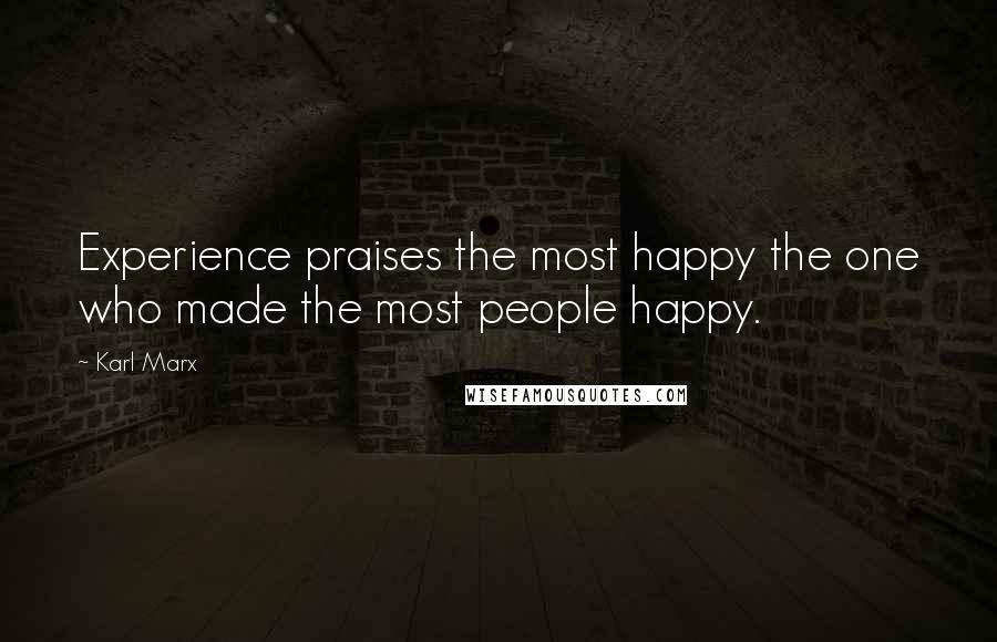 Karl Marx Quotes: Experience praises the most happy the one who made the most people happy.
