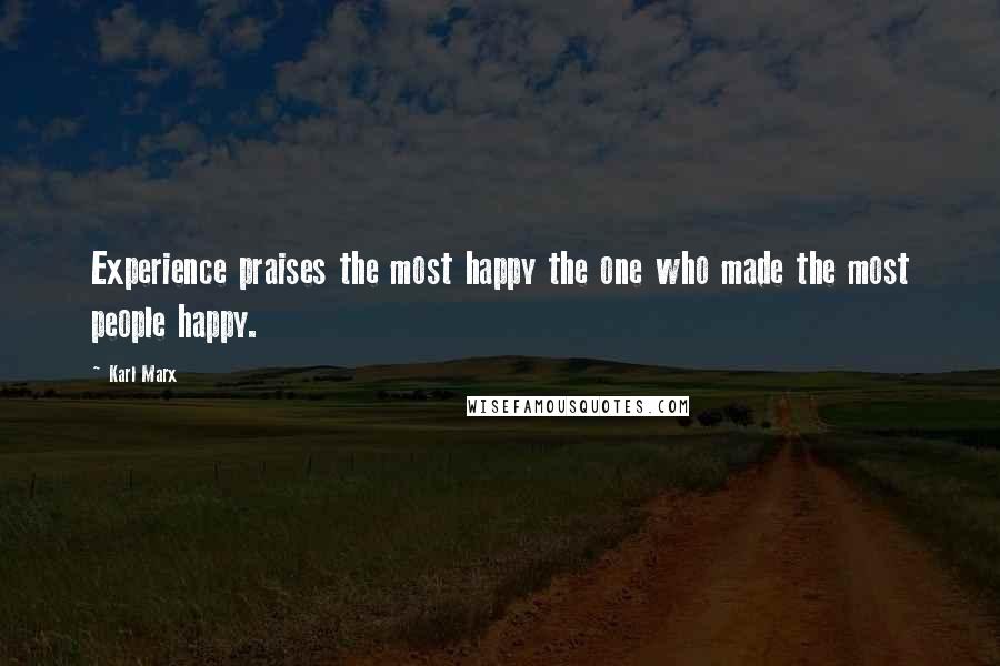 Karl Marx Quotes: Experience praises the most happy the one who made the most people happy.