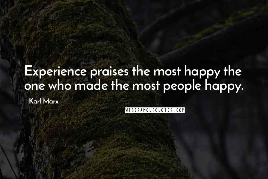 Karl Marx Quotes: Experience praises the most happy the one who made the most people happy.