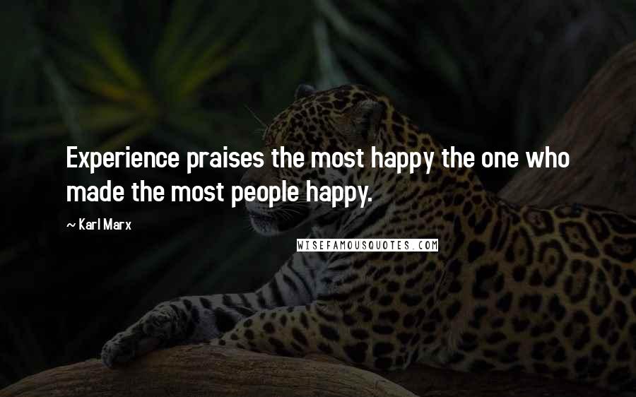 Karl Marx Quotes: Experience praises the most happy the one who made the most people happy.