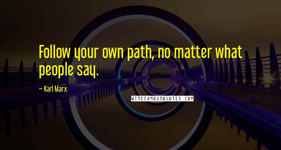 Karl Marx Quotes: Follow your own path, no matter what people say.