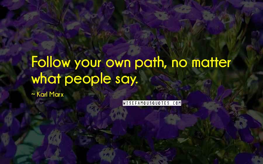 Karl Marx Quotes: Follow your own path, no matter what people say.