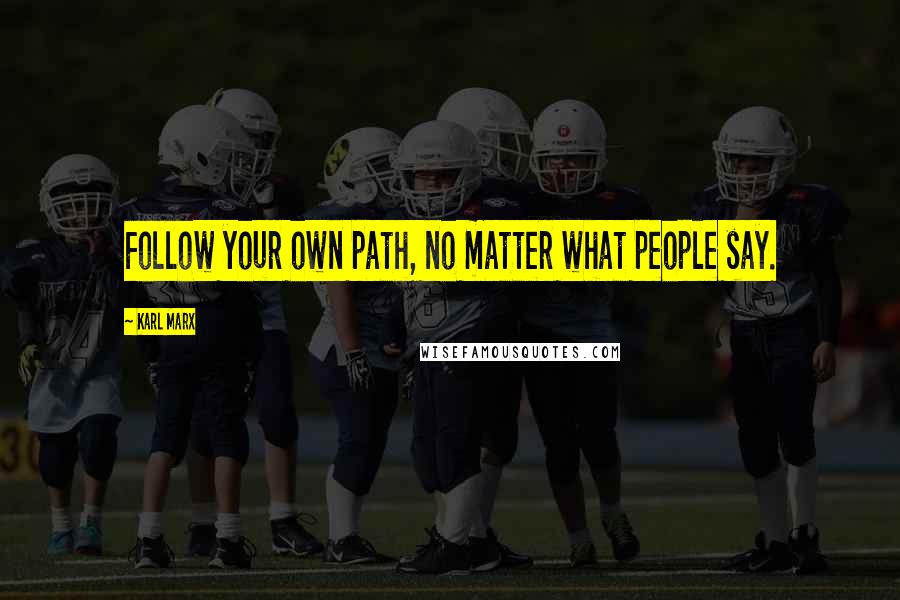 Karl Marx Quotes: Follow your own path, no matter what people say.