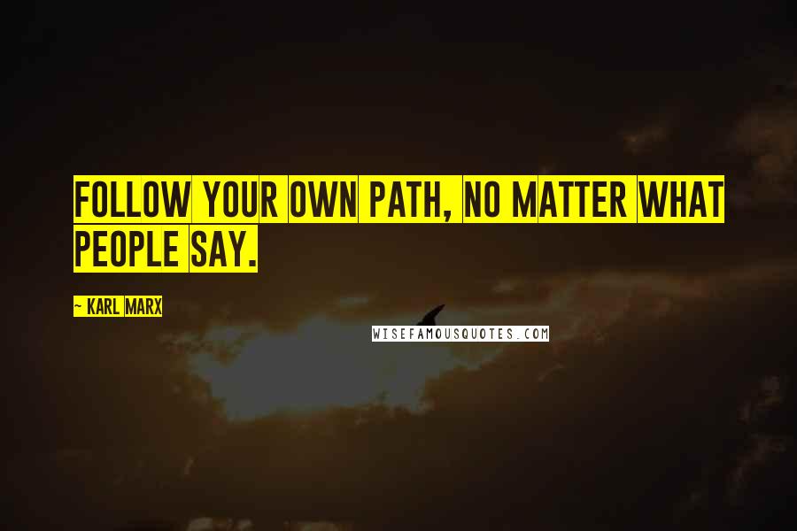 Karl Marx Quotes: Follow your own path, no matter what people say.