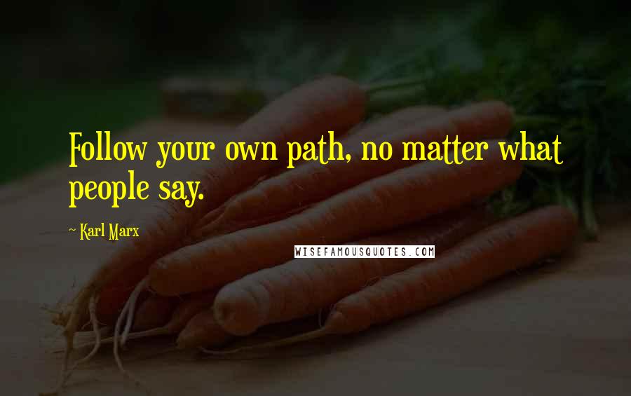 Karl Marx Quotes: Follow your own path, no matter what people say.