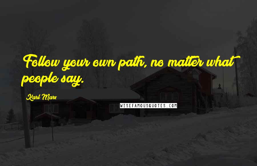 Karl Marx Quotes: Follow your own path, no matter what people say.