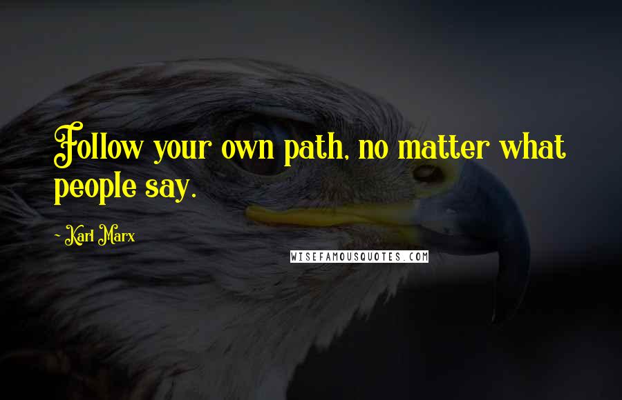 Karl Marx Quotes: Follow your own path, no matter what people say.