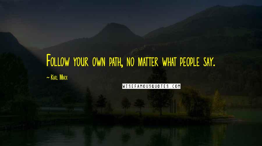 Karl Marx Quotes: Follow your own path, no matter what people say.