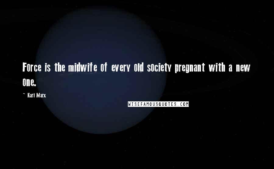 Karl Marx Quotes: Force is the midwife of every old society pregnant with a new one.