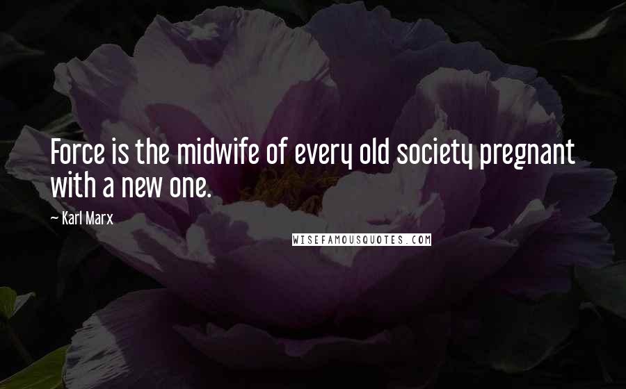 Karl Marx Quotes: Force is the midwife of every old society pregnant with a new one.