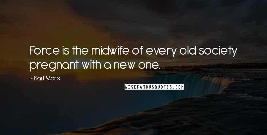 Karl Marx Quotes: Force is the midwife of every old society pregnant with a new one.