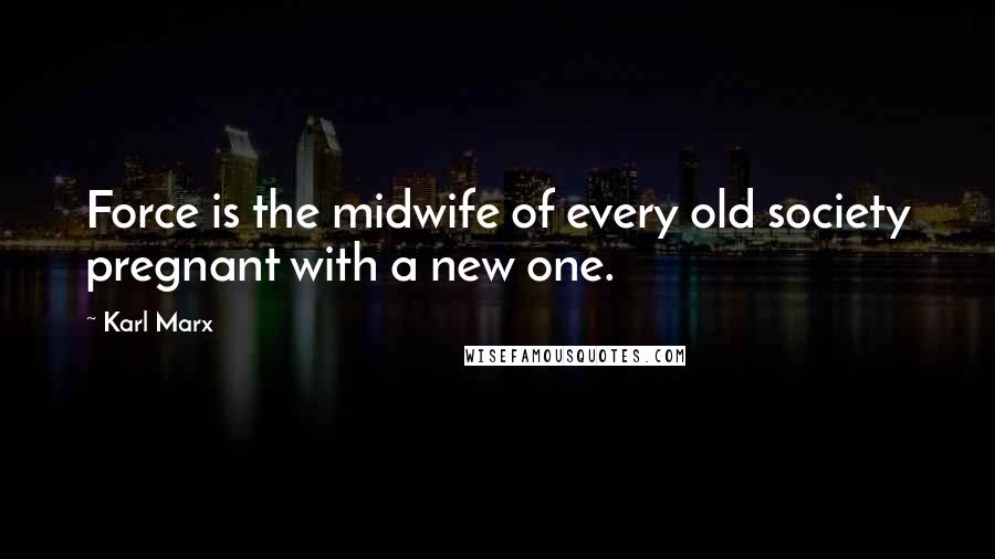 Karl Marx Quotes: Force is the midwife of every old society pregnant with a new one.