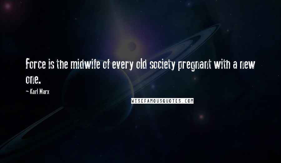 Karl Marx Quotes: Force is the midwife of every old society pregnant with a new one.