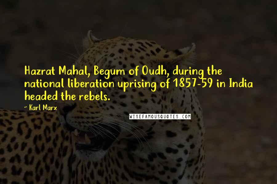 Karl Marx Quotes: Hazrat Mahal, Begum of Oudh, during the national liberation uprising of 1857-59 in India headed the rebels.