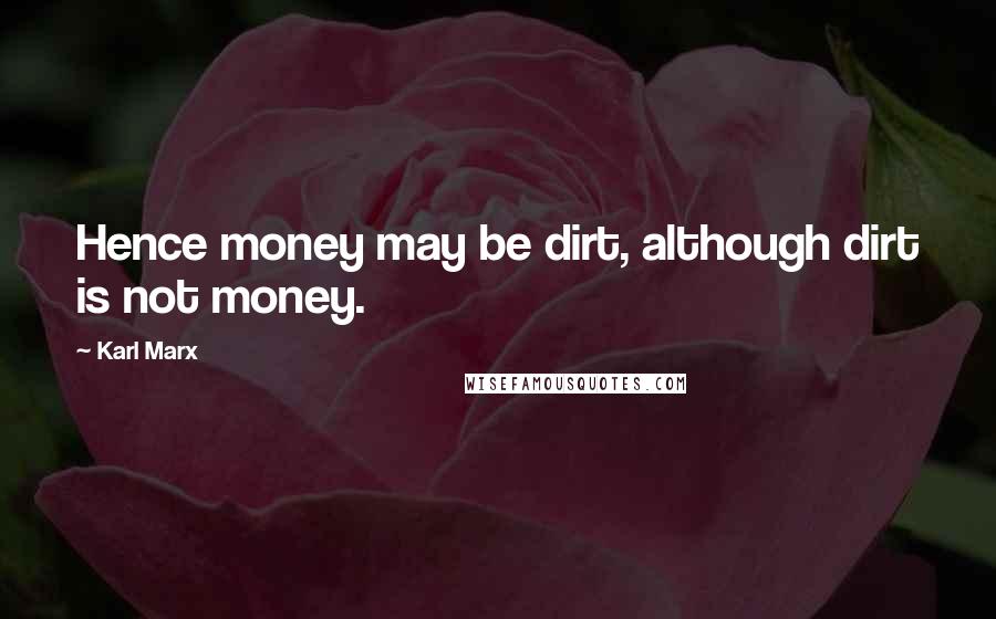 Karl Marx Quotes: Hence money may be dirt, although dirt is not money.