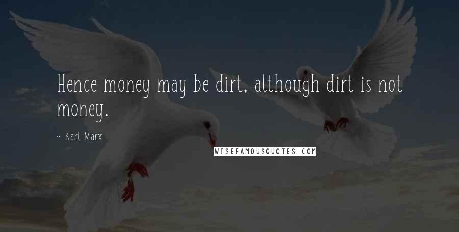 Karl Marx Quotes: Hence money may be dirt, although dirt is not money.