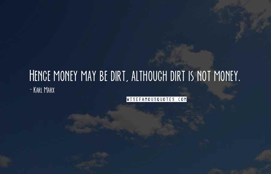 Karl Marx Quotes: Hence money may be dirt, although dirt is not money.