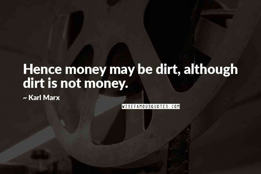 Karl Marx Quotes: Hence money may be dirt, although dirt is not money.