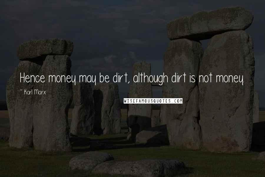 Karl Marx Quotes: Hence money may be dirt, although dirt is not money.