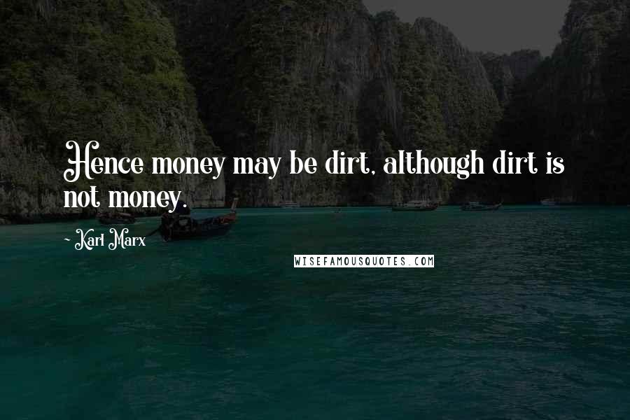 Karl Marx Quotes: Hence money may be dirt, although dirt is not money.