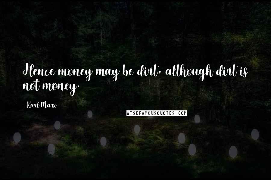 Karl Marx Quotes: Hence money may be dirt, although dirt is not money.