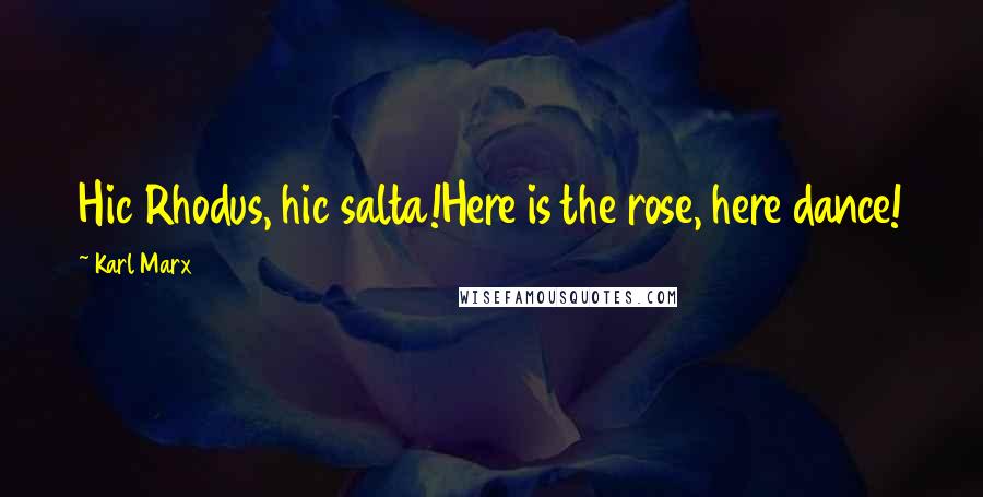 Karl Marx Quotes: Hic Rhodus, hic salta!Here is the rose, here dance!